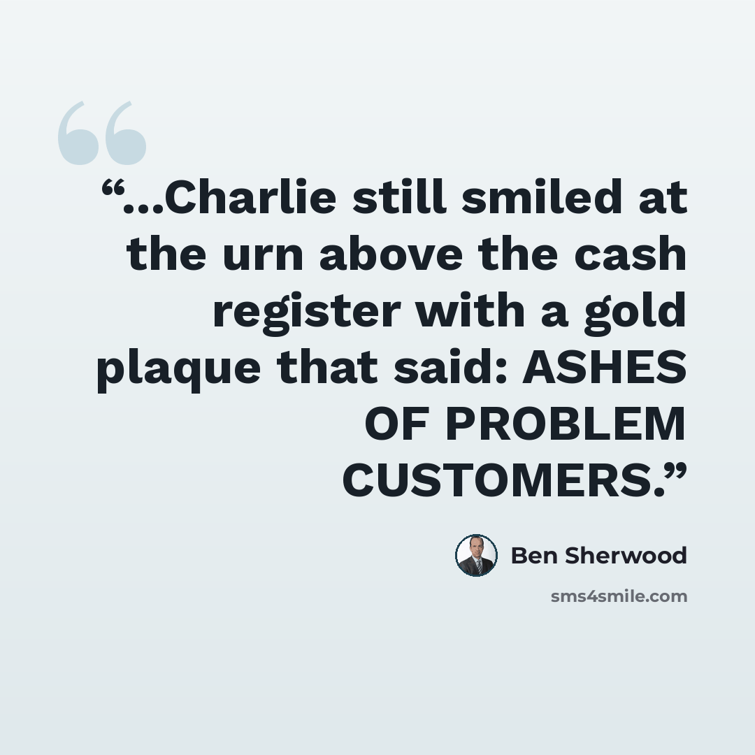 “...Charlie still smiled at the urn above the cash register with a gold plaque that said: ASHES OF PROBLEM CUSTOMERS.” quote by Ben Sherwood