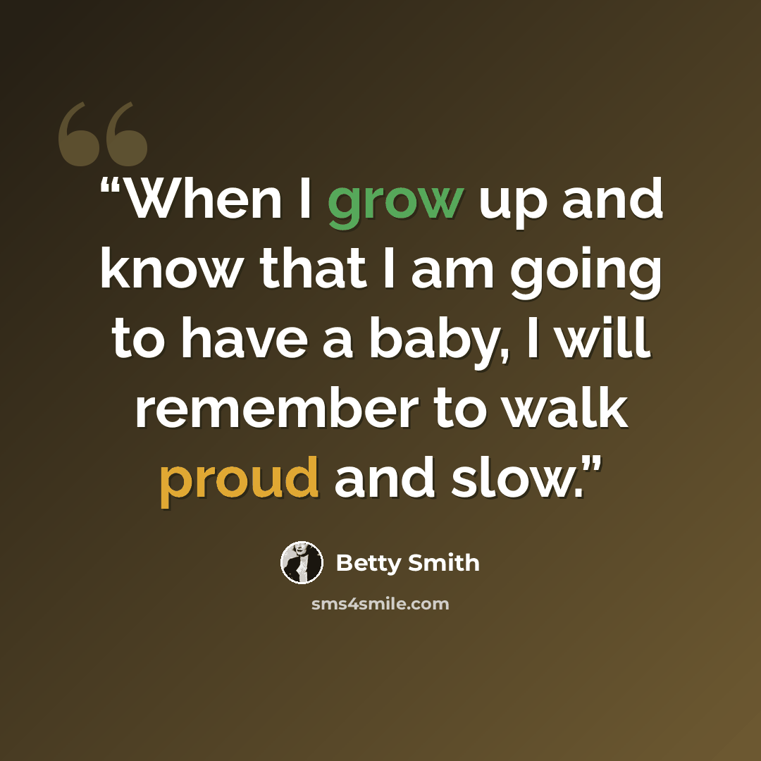 “When I grow up and know that I am going to have a baby, I will remember to walk proud and slow.” quote by Betty Smith