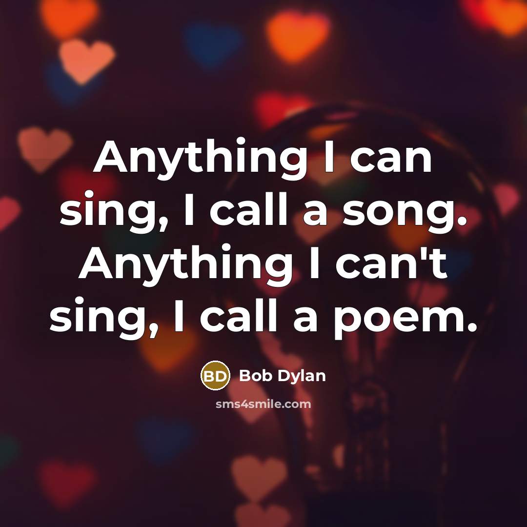 “Anything I can sing, I call a song. Anything I can't sing, I call a poem.” quote by Bob Dylan