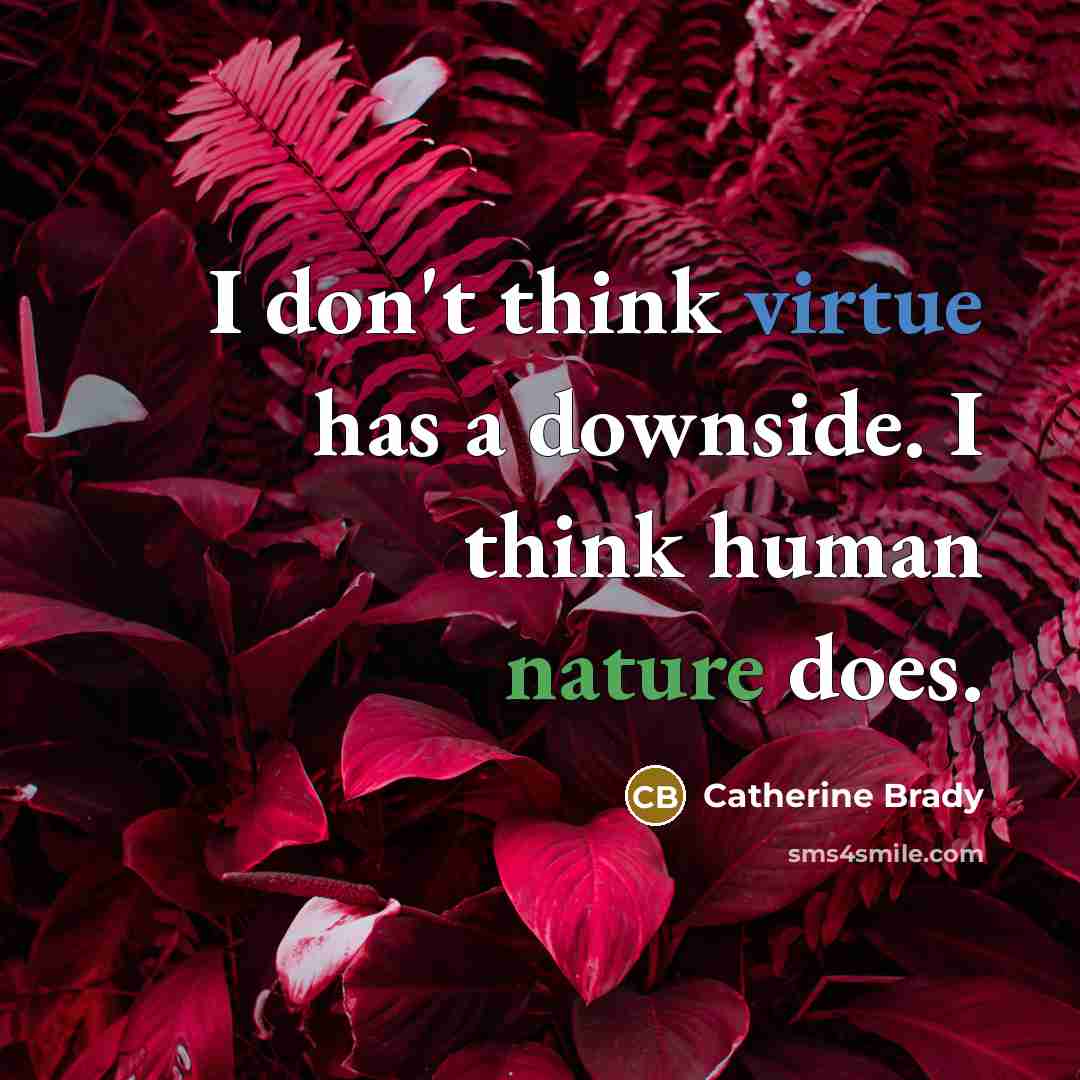 “I don't think virtue has a downside. I think human nature does.” quote by Catherine Brady