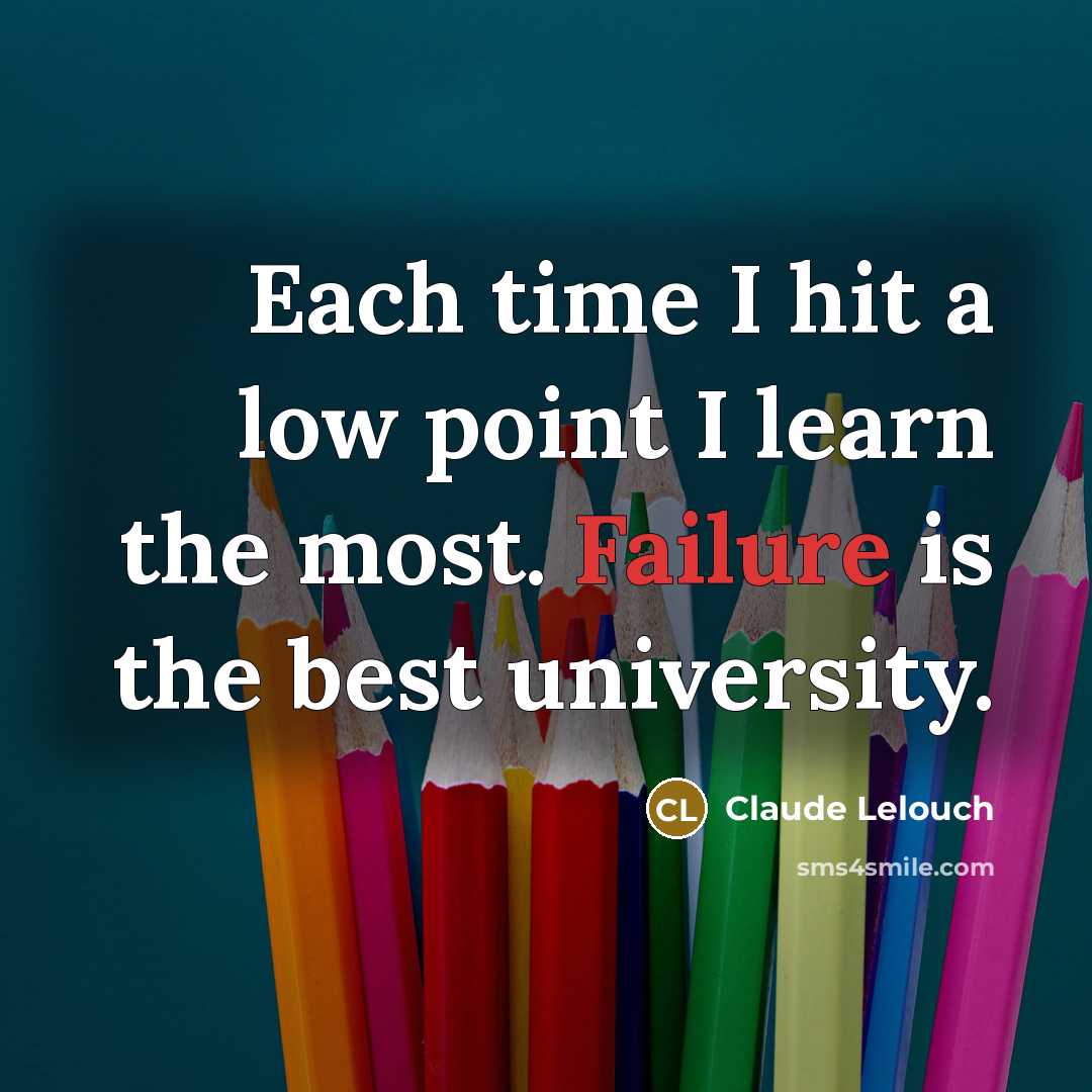 “Each time I hit a low point I learn the most. Failure is the best university.” quote by Claude Lelouch