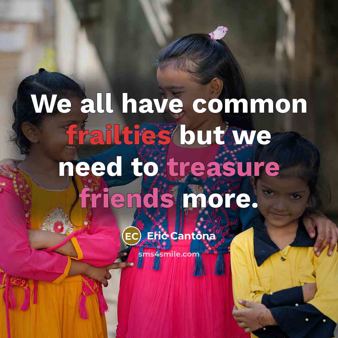 “We all have common frailties but we need to treasure friends more.” quote by Eric Cantona