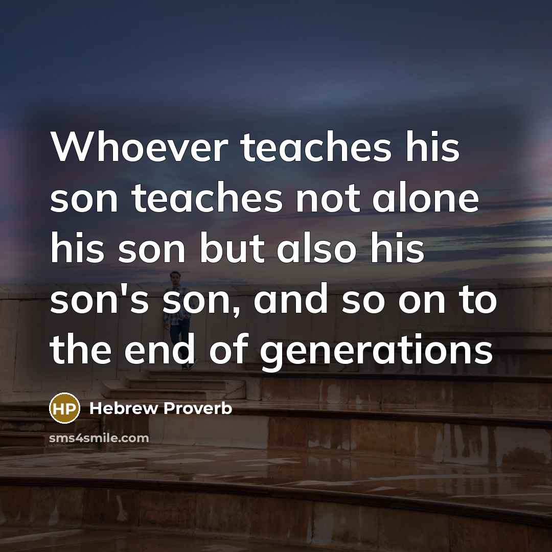 “Whoever teaches his son teaches not alone his son but also his son's son, and so on to the end of generations” quote by Hebrew Proverb