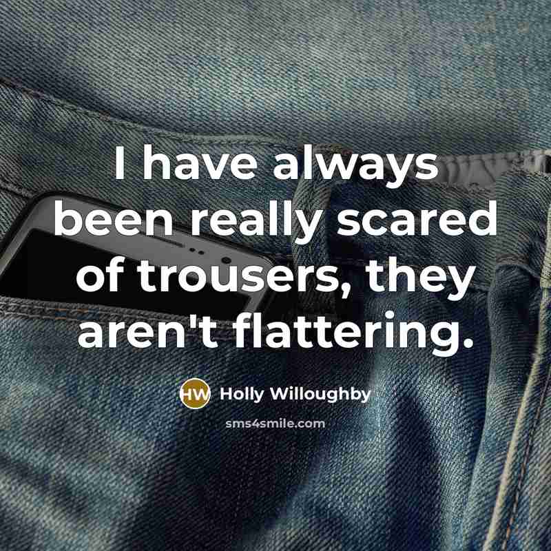 “I have always been really scared of trousers, they aren't flattering.” quote by Holly Willoughby