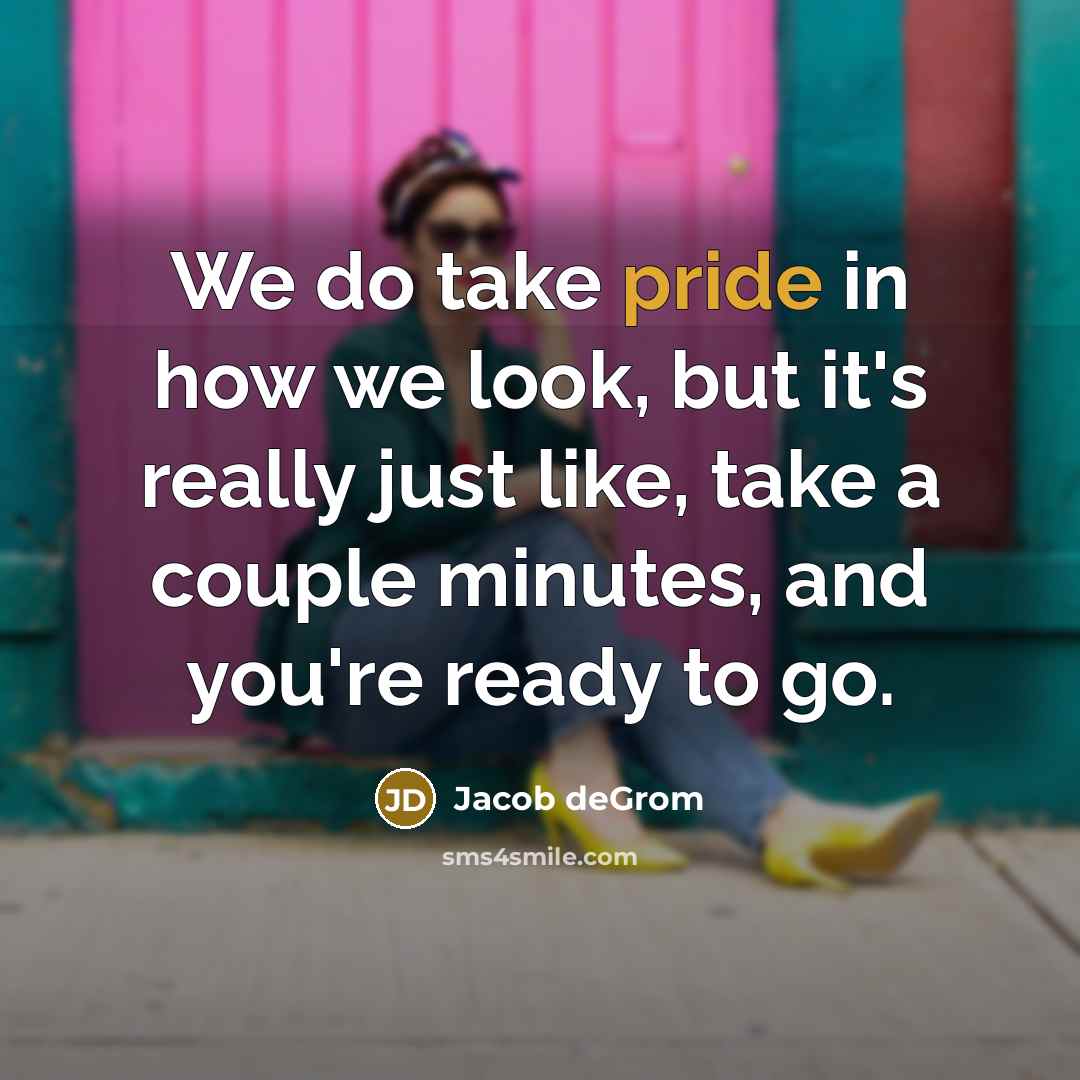 “We do take pride in how we look, but it's really just like, take a couple minutes, and you're ready to go.” quote by Jacob deGrom