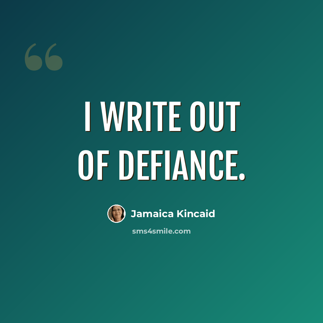 “I write out of defiance.” quote by Jamaica Kincaid