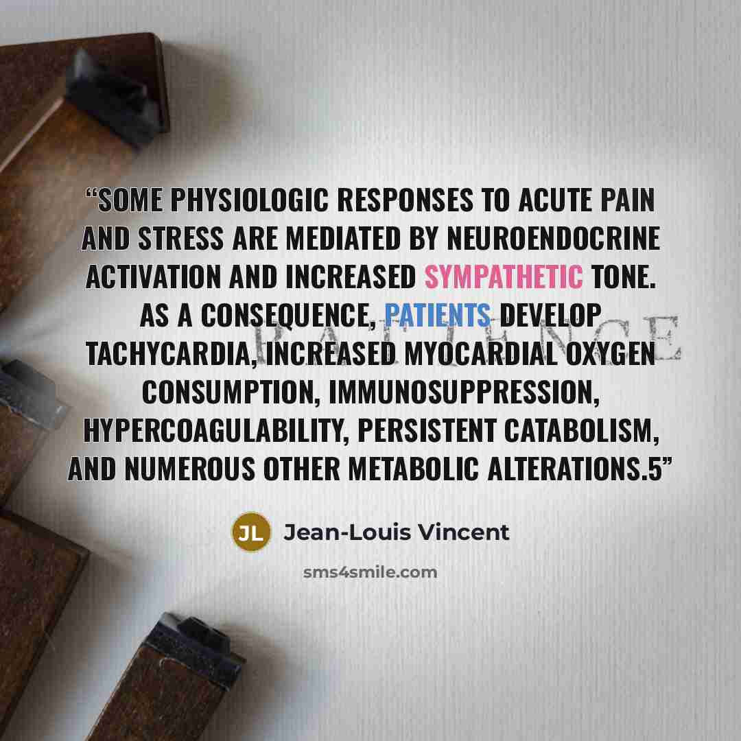 “Some physiologic responses to acute pain and stress are mediated by neuroendocrine activation and increased sympathetic tone. As a consequence, patients develop tachycardia, increased myocardial oxygen consumption, immunosuppression, hypercoagulability, persistent catabolism, and numerous other…” quote by Jean-Louis Vincent
