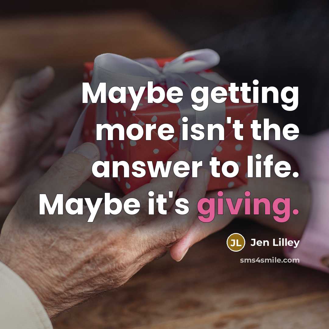 “Maybe getting more isn't the answer to life. Maybe it's giving.” quote by Jen Lilley