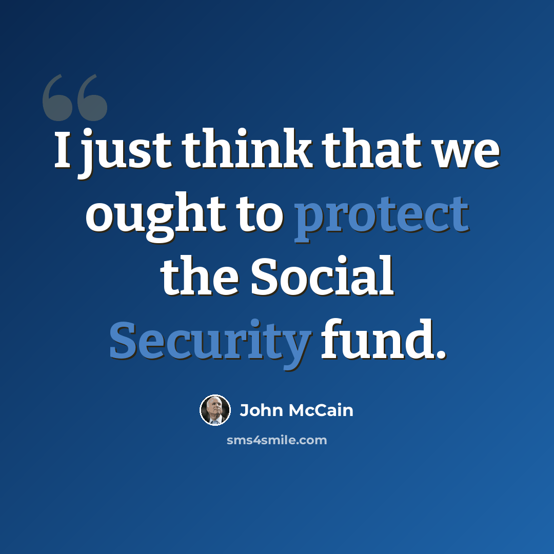 “I just think that we ought to protect the Social Security fund.” quote by John McCain