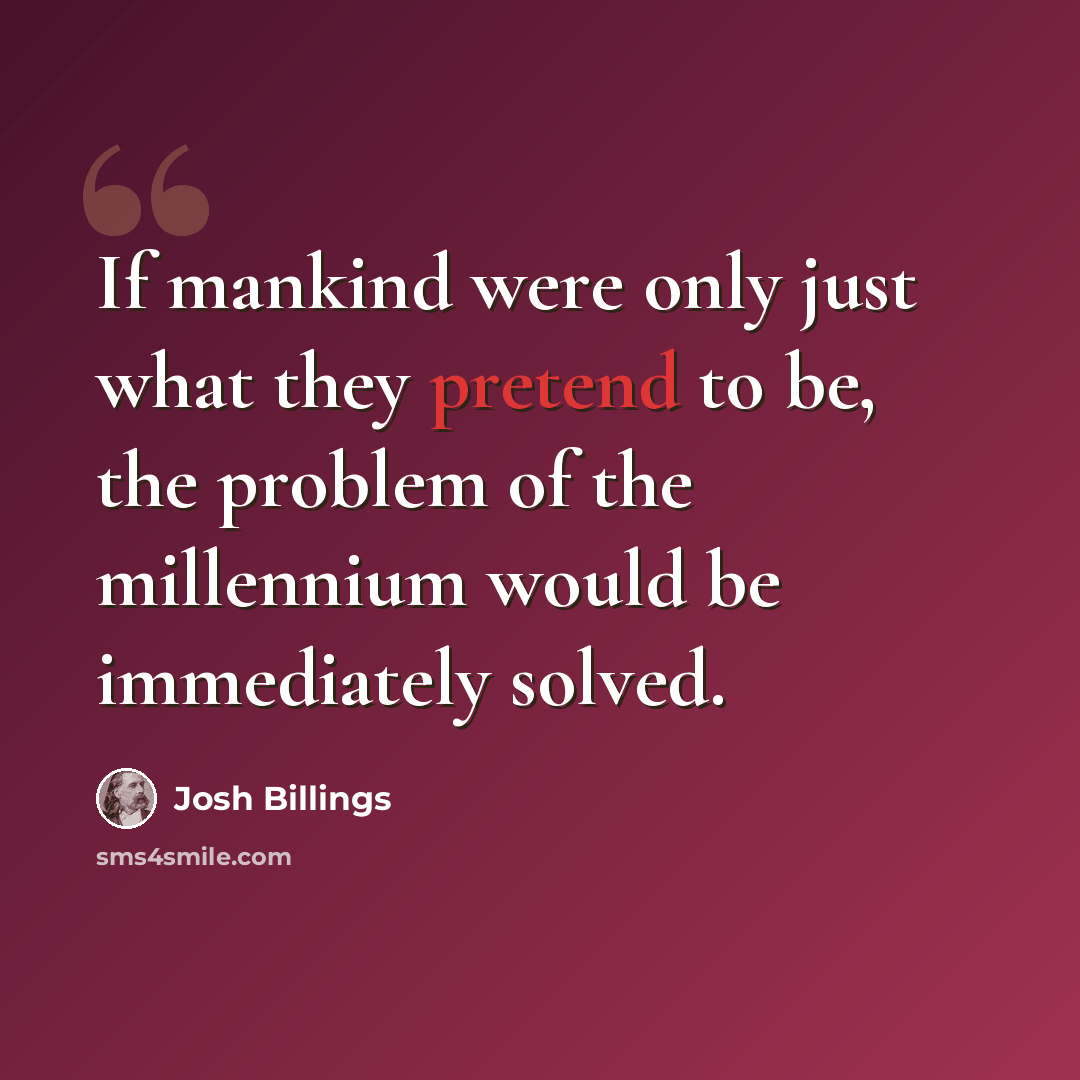 “If mankind were only just what they pretend to be, the problem of the millennium would be immediately solved.” quote by Josh Billings
