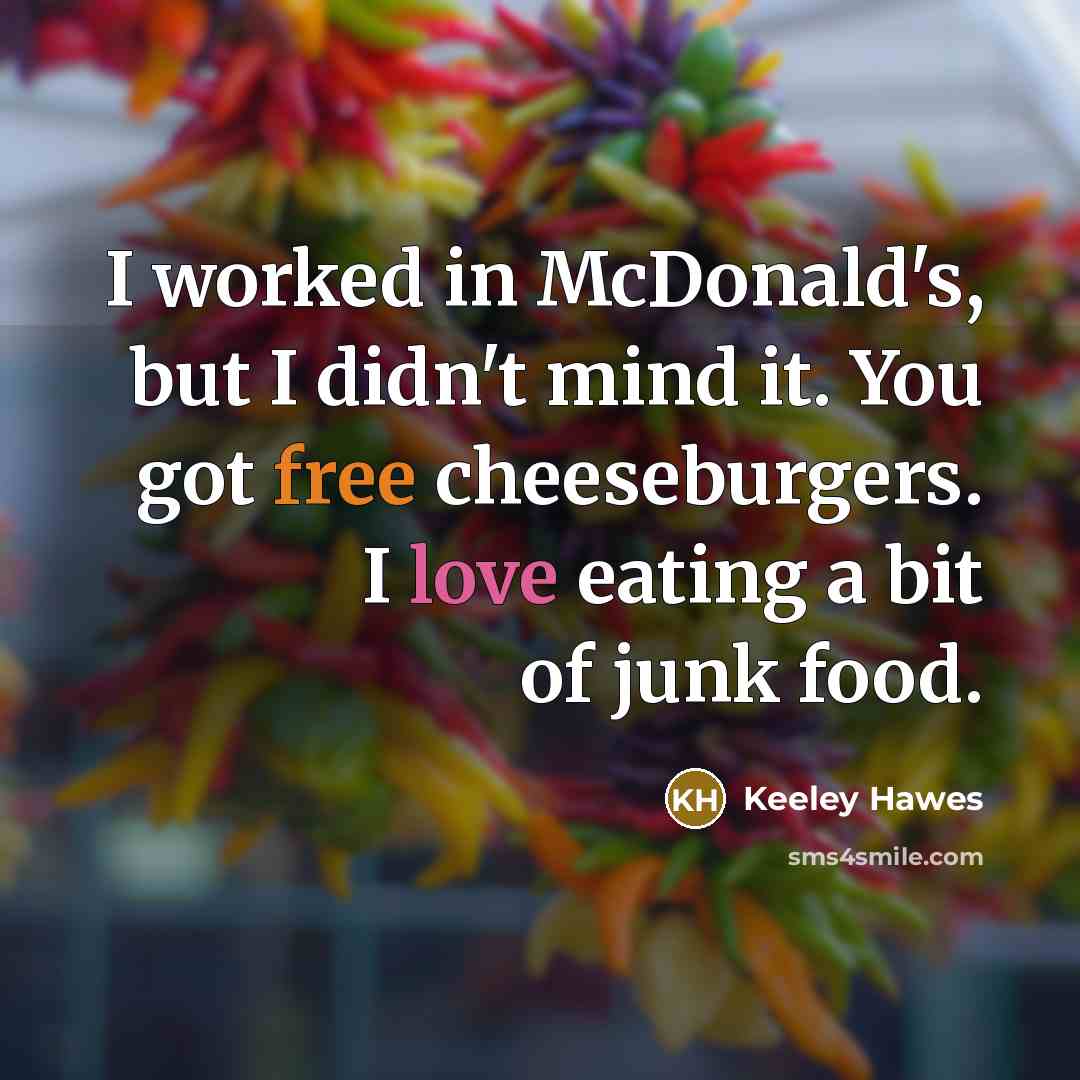 “I worked in McDonald's, but I didn't mind it. You got free cheeseburgers. I love eating a bit of junk food.” quote by Keeley Hawes