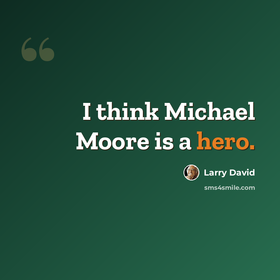 “I think Michael Moore is a hero.” quote by Larry David