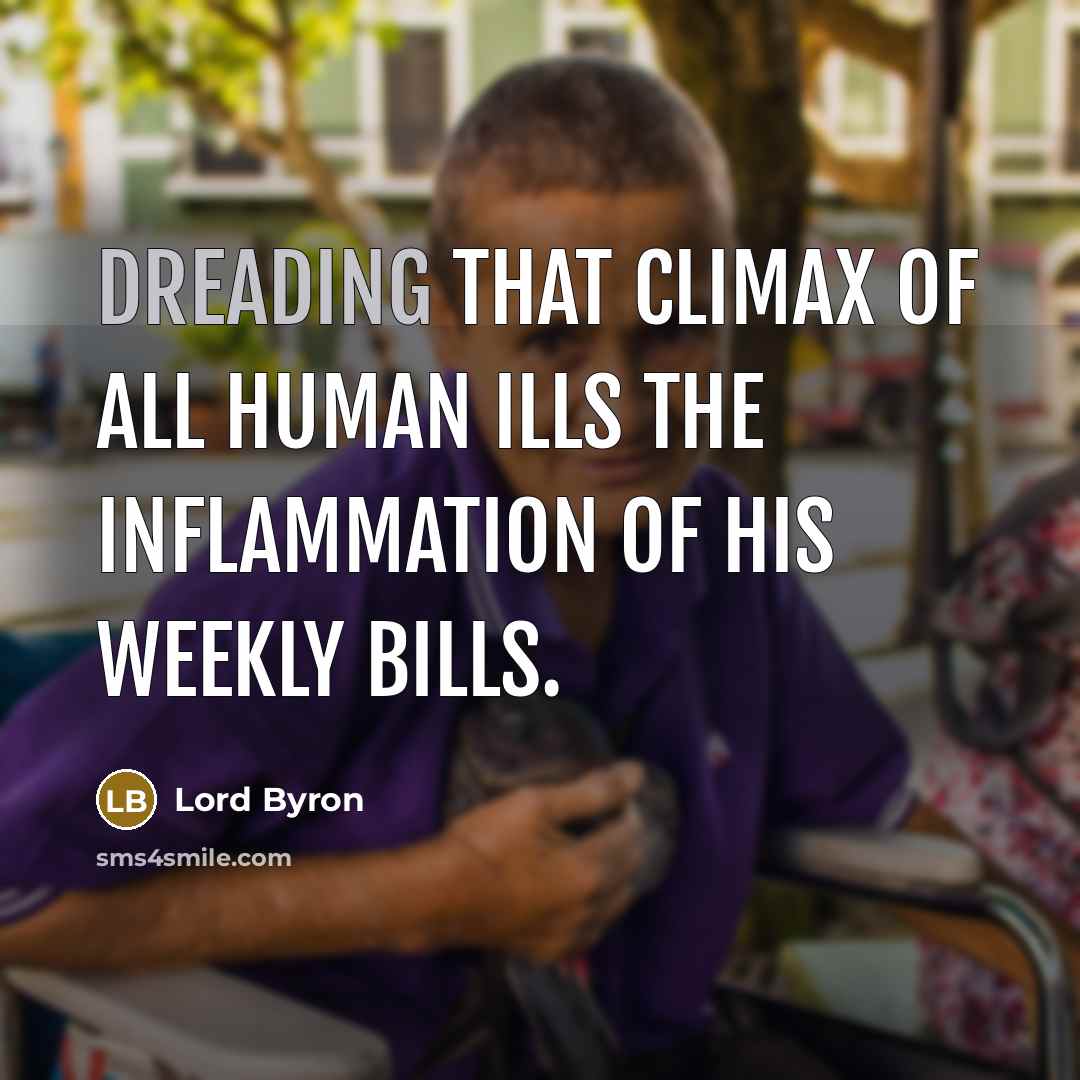 “Dreading that climax of all human ills the inflammation of his weekly bills.” quote by Lord Byron