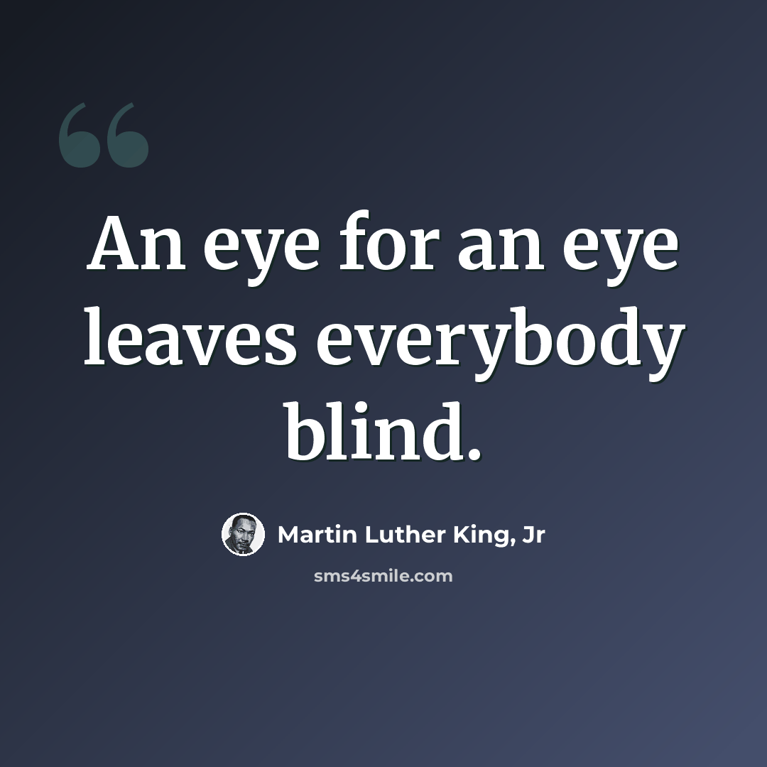 “An eye for an eye leaves everybody blind.” quote by Martin Luther King, Jr