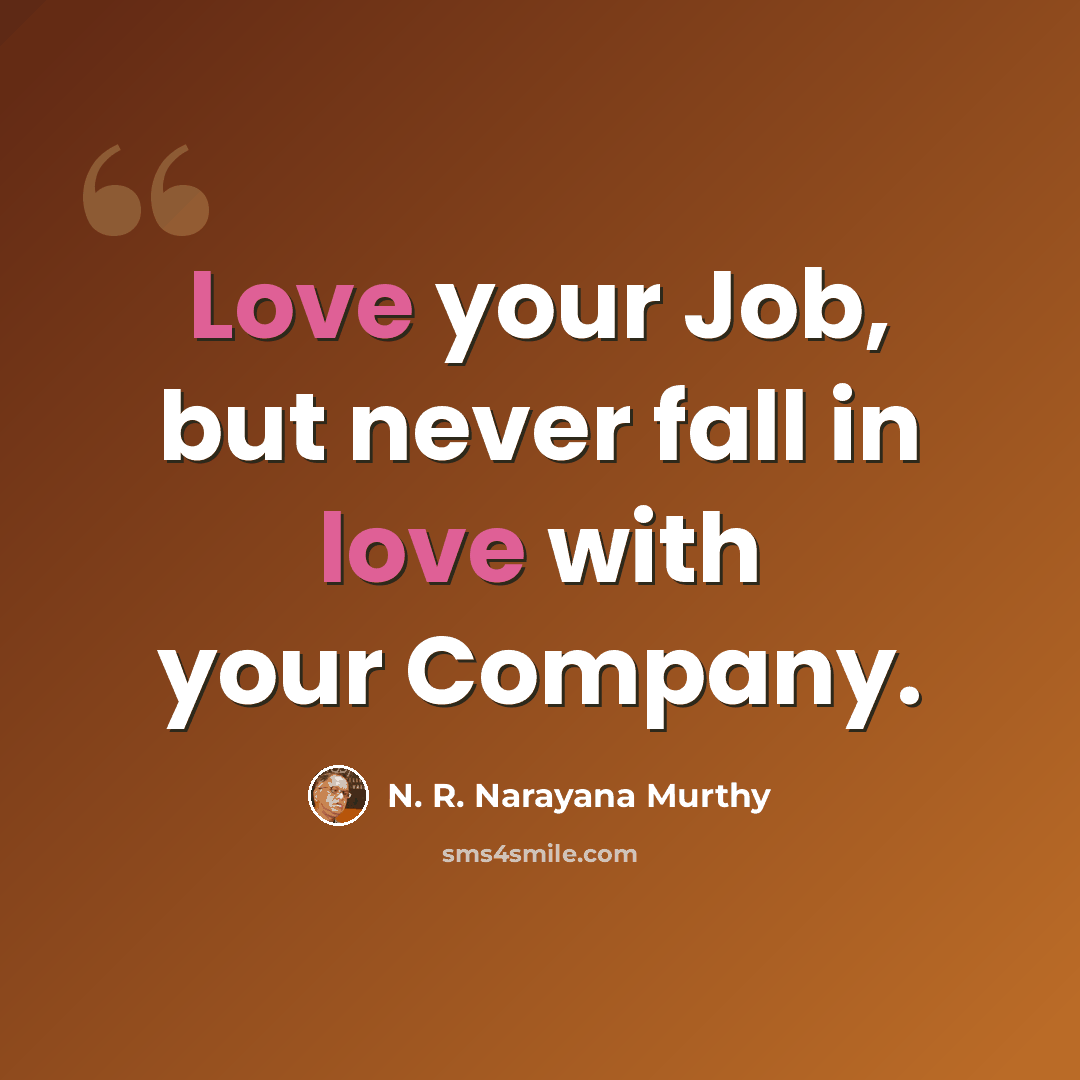 “Love your Job, but never fall in love with your Company.” quote by N. R. Narayana Murthy
