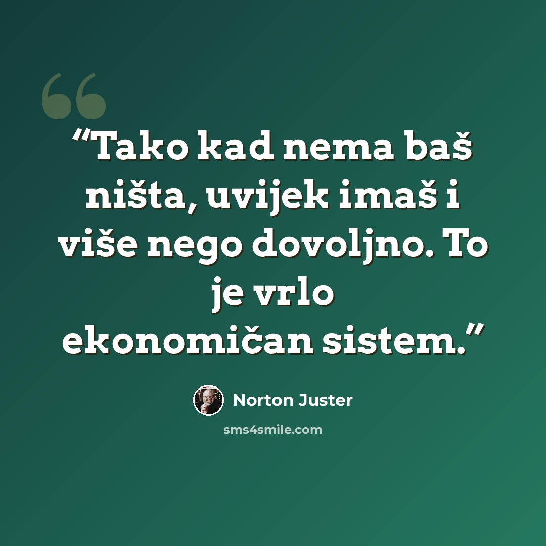“Tako kad nema baš ništa, uvijek imaš i više nego dovoljno. To je vrlo ekonomičan sistem.” quote by Norton Juster