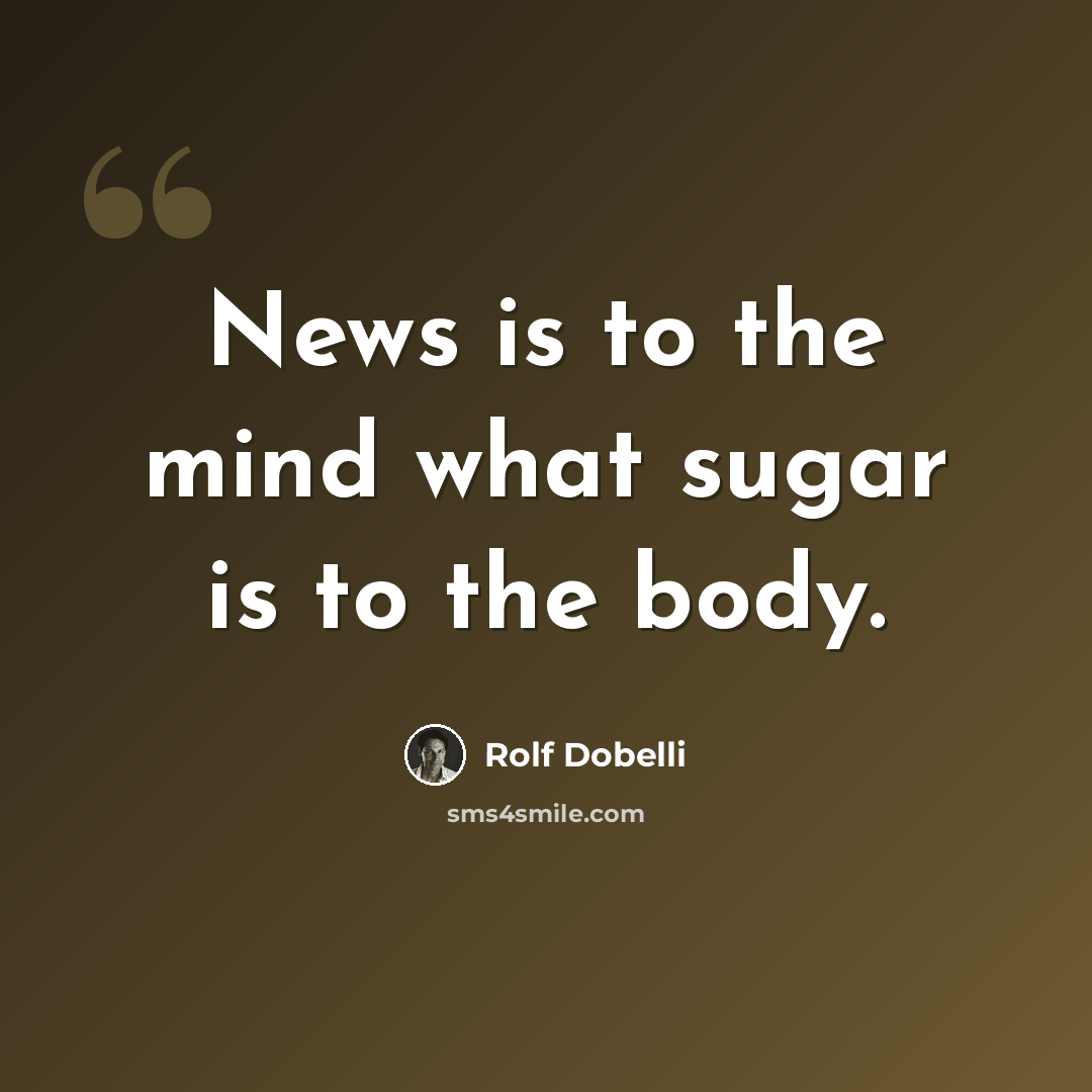 “News is to the mind what sugar is to the body.” quote by Rolf Dobelli