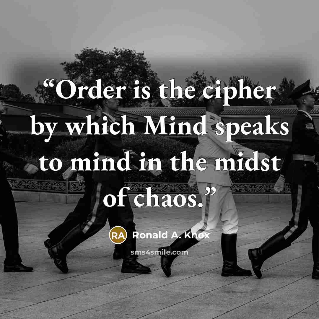 “Order is the cipher by which Mind speaks to mind in the midst of chaos.” quote by Ronald A. Knox