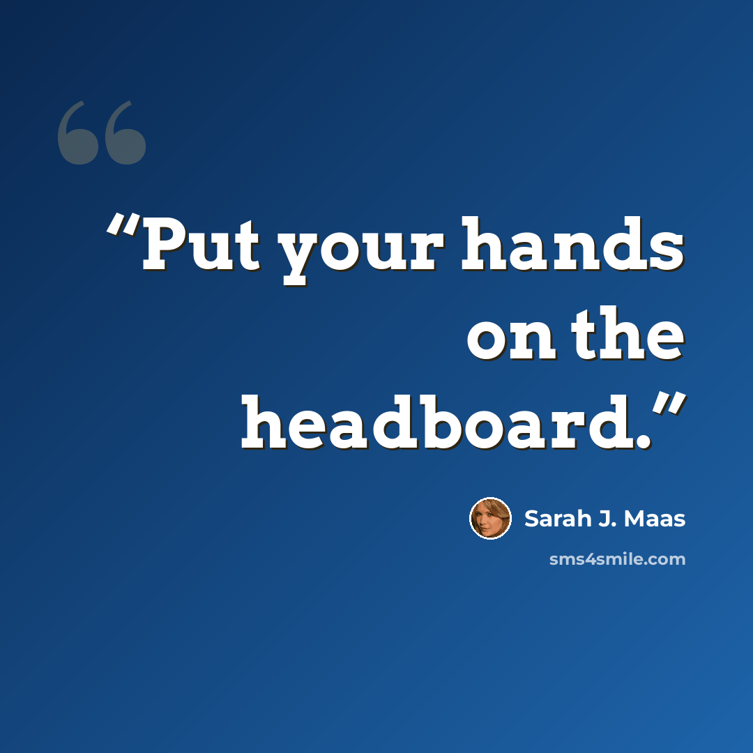 “Put your hands on the headboard.” quote by Sarah J. Maas