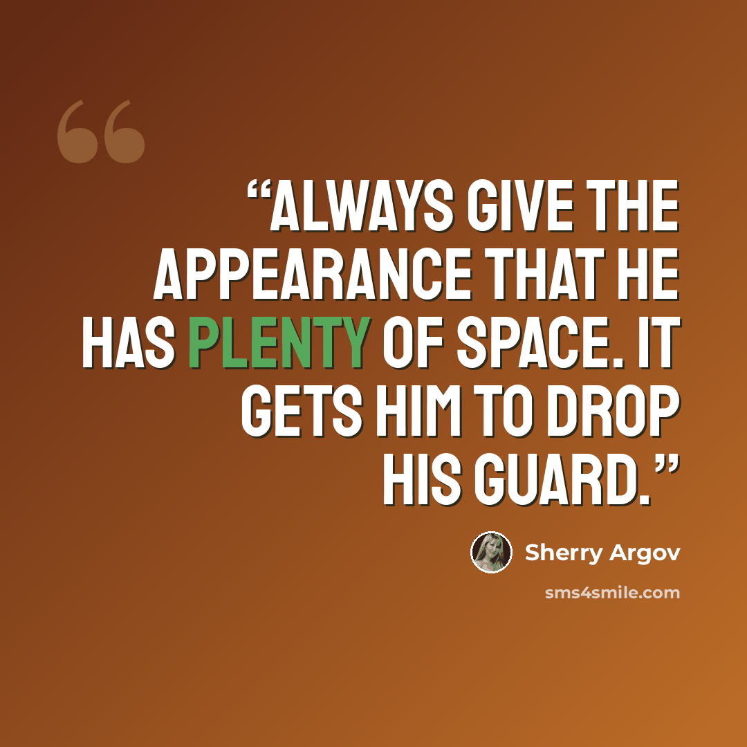 “Always give the appearance that he has plenty of space. It gets him to drop his guard.” quote by Sherry Argov