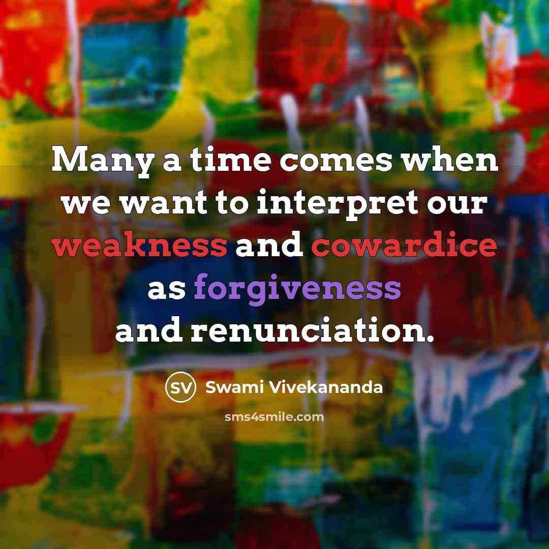 “Many a time comes when we want to interpret our weakness and cowardice as forgiveness and renunciation.” quote by Swami Vivekananda