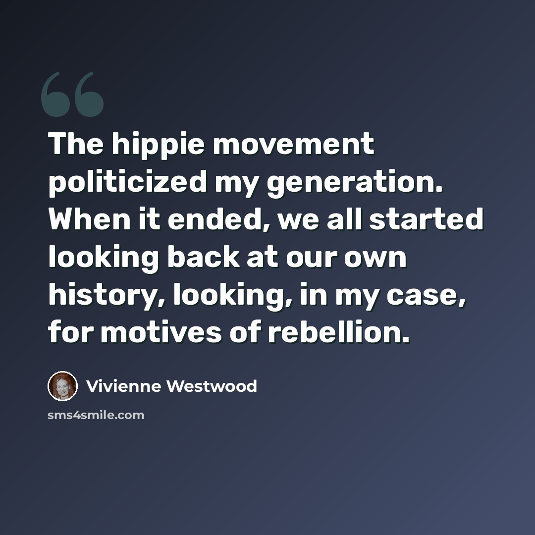 “The hippie movement politicized my generation. When it ended, we all started looking back at our own history, looking, in my case, for motives of rebellion.” quote by Vivienne Westwood