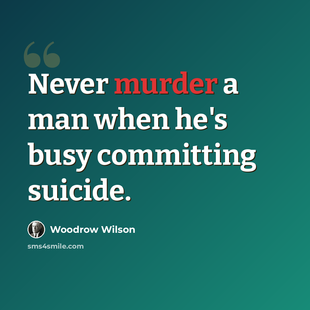 “Never murder a man when he's busy committing suicide.” quote by Woodrow Wilson