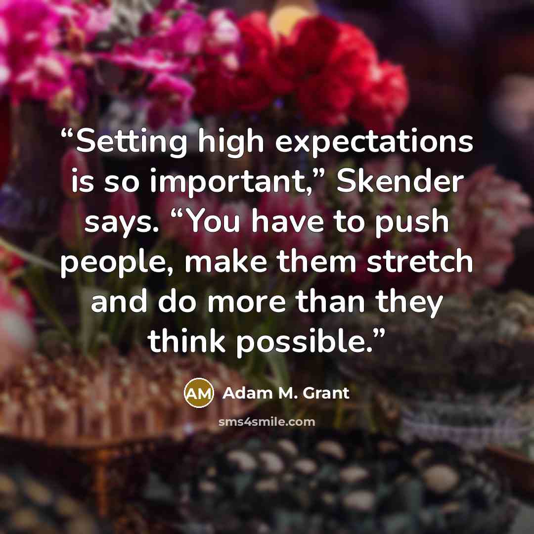 “Setting high expectations is so important,” Skender says. “You have to push people, make them stretch and do more than they think possible.” quote by Adam M. Grant