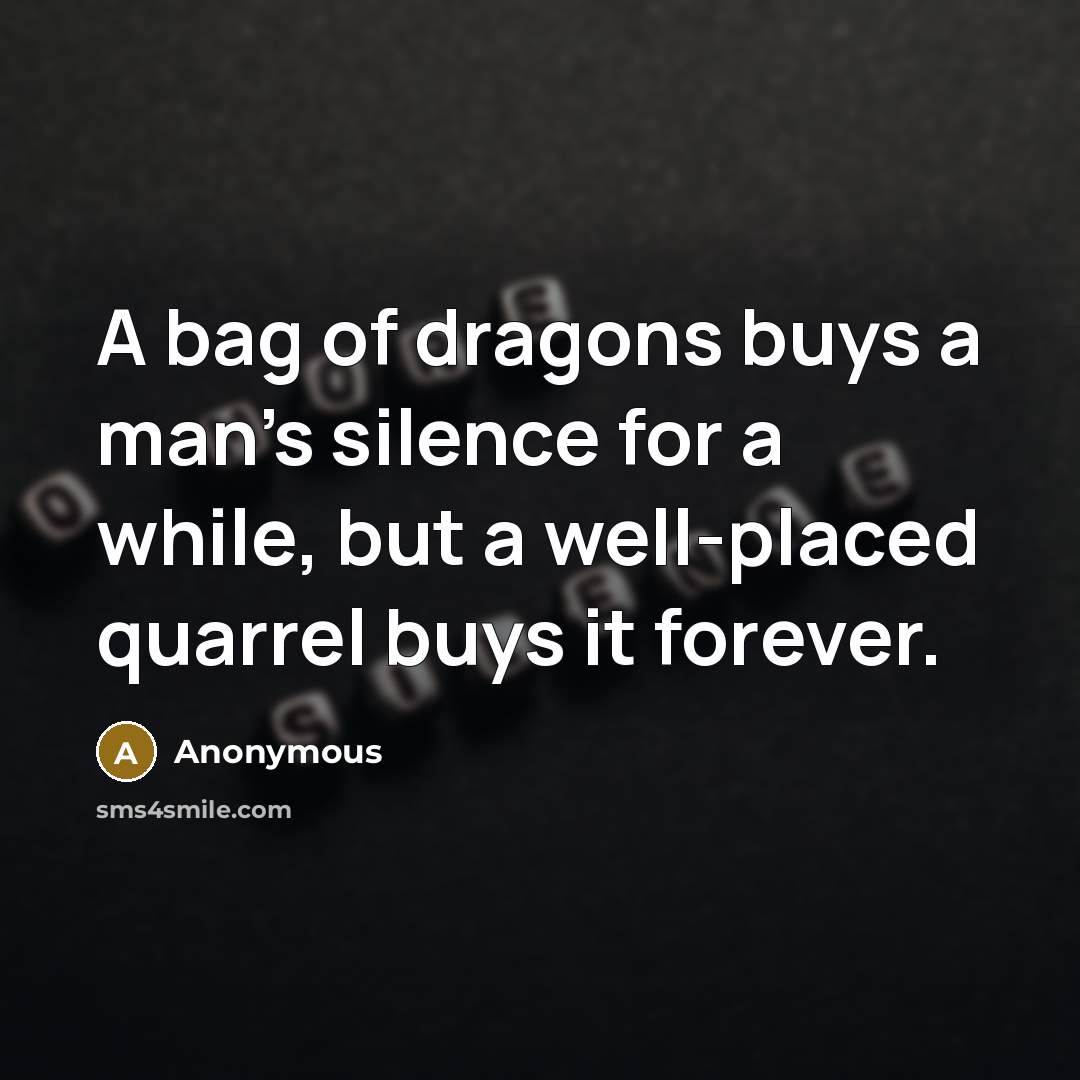“A bag of dragons buys a man's silence for a while, but a well-placed quarrel buys it forever.” quote by Anonymous