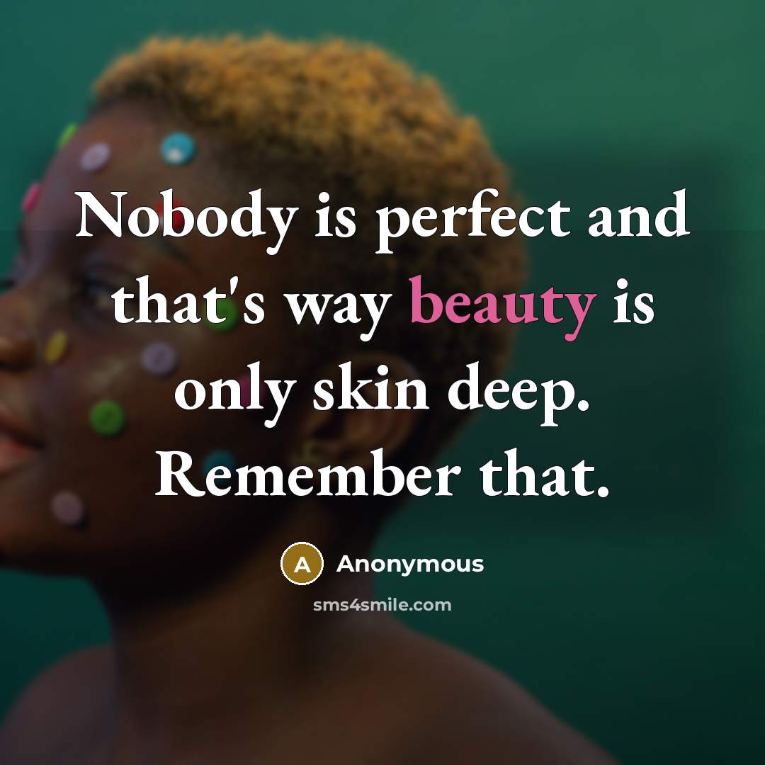 “Nobody is perfect and that's way beauty is only skin deep. Remember that.” quote by Anonymous