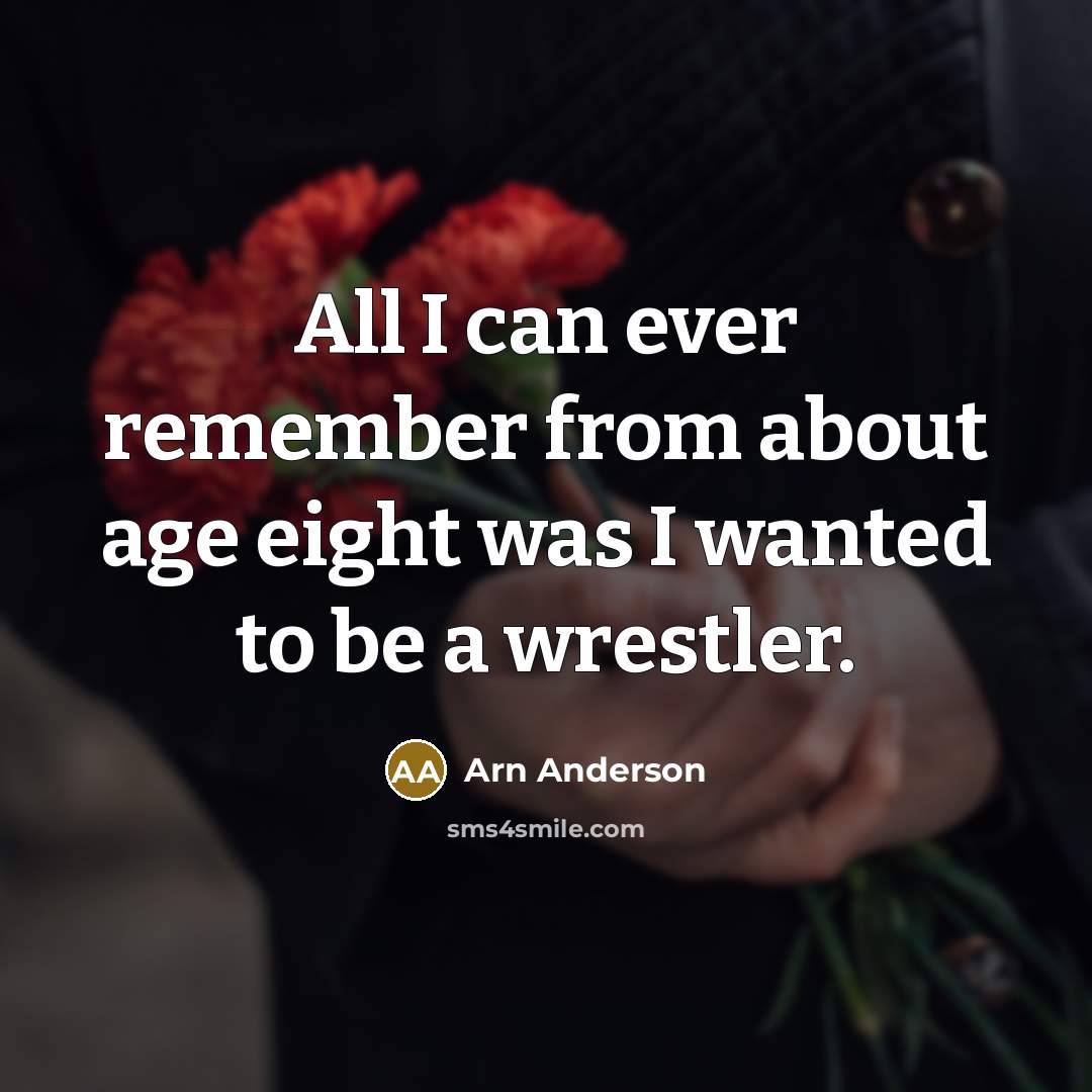 “All I can ever remember from about age eight was I wanted to be a wrestler.” quote by Arn Anderson