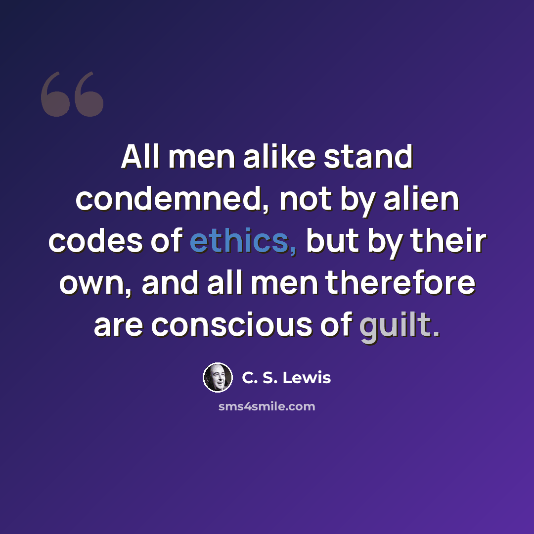 “All men alike stand condemned, not by alien codes of ethics, but by their own, and all men therefore are conscious of guilt.” quote by C. S. Lewis