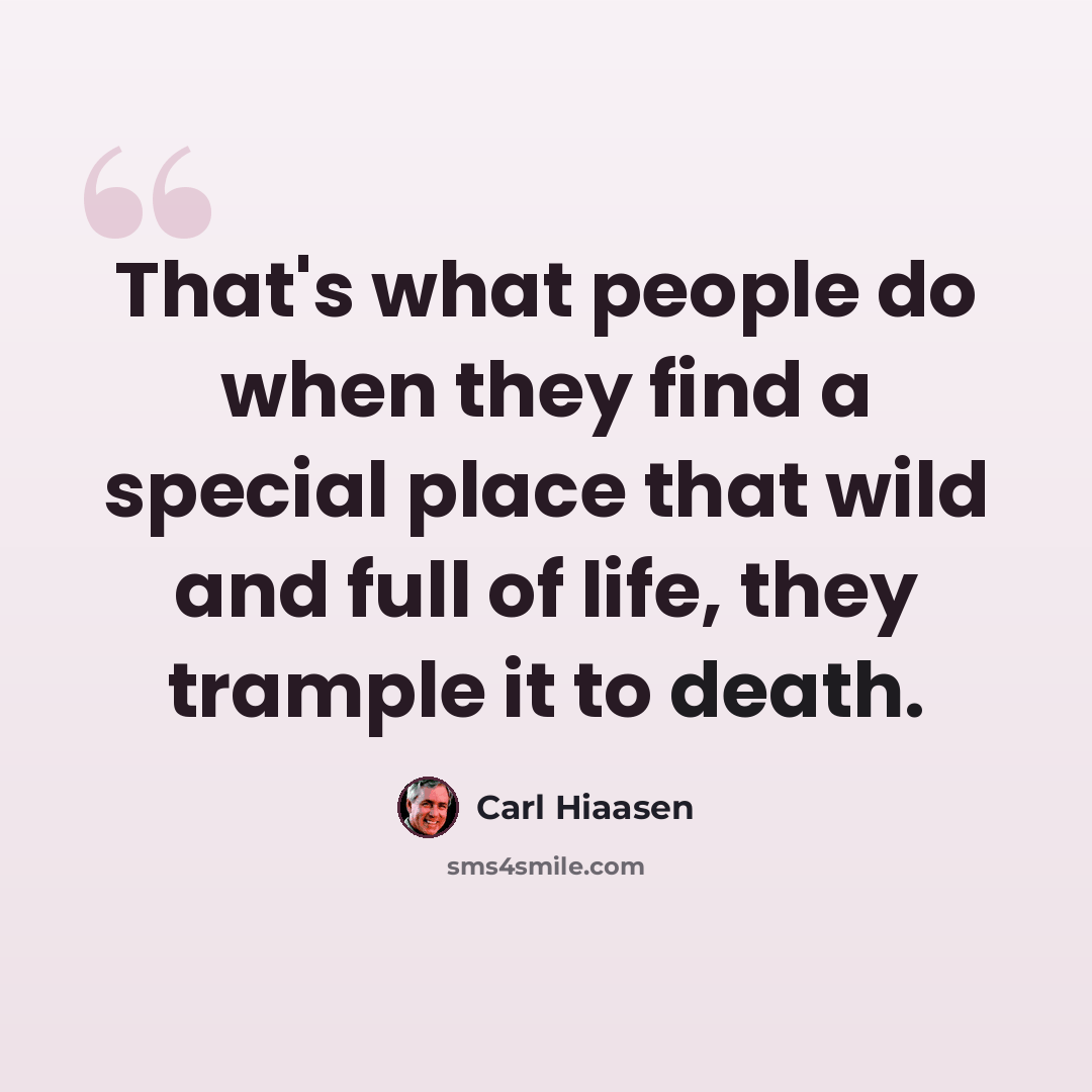 “That's what people do when they find a special place that wild and full of life, they trample it to death.” quote by Carl Hiaasen