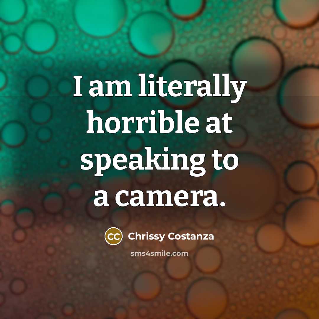 “I am literally horrible at speaking to a camera.” quote by Chrissy Costanza