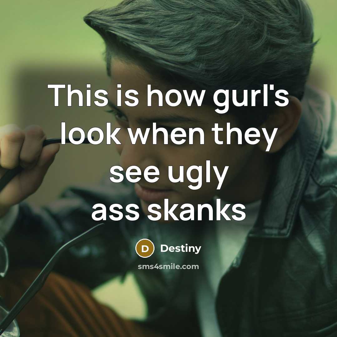“This is how gurl's look when they see ugly ass skanks” quote by Destiny
