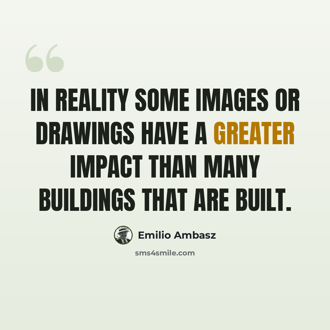 “In reality some images or drawings have a greater impact than many buildings that are built.” quote by Emilio Ambasz