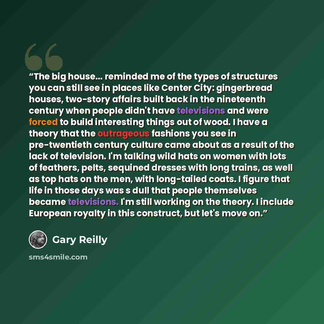 “The big house... reminded me of the types of structures you can still see in places like Center City: gingerbread houses, two-story affairs built back in the nineteenth century when people didn't have televisions and were forced to build interesting things out of wood. I have a theory that the…” quote by Gary Reilly
