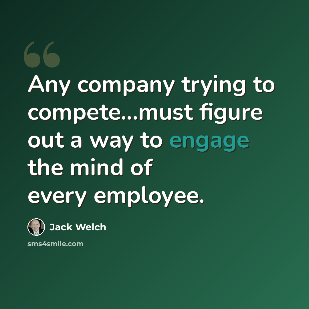 “Any company trying to compete...must figure out a way to engage the mind of every employee.” quote by Jack Welch