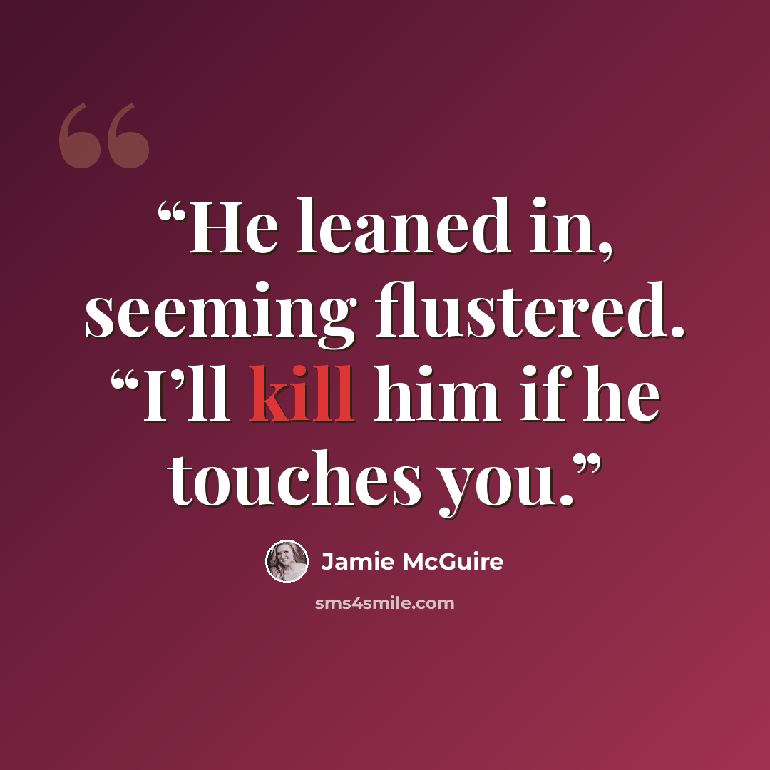 “He leaned in, seeming flustered. “I’ll kill him if he touches you.” quote by Jamie McGuire