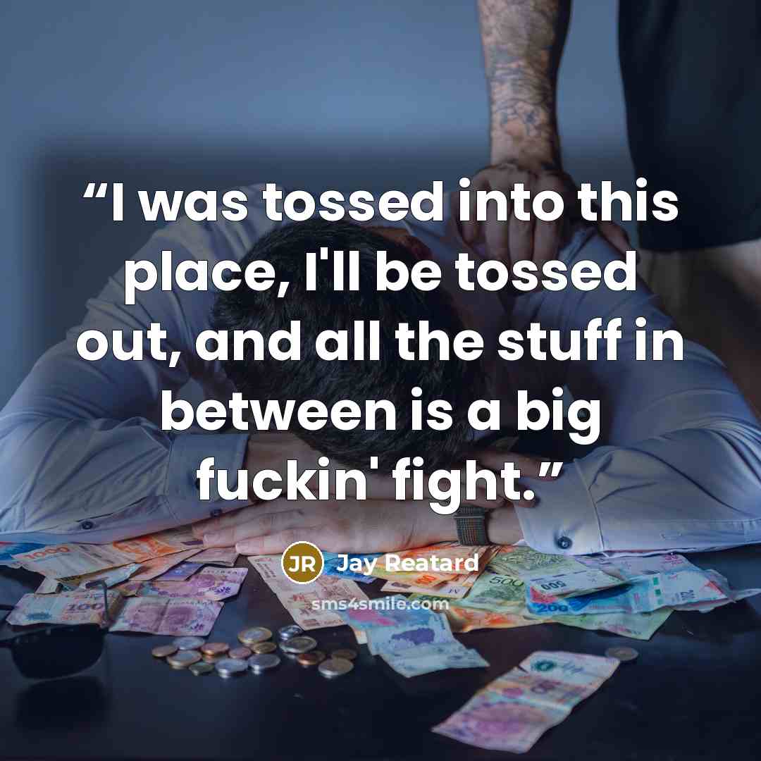 “I was tossed into this place, I'll be tossed out, and all the stuff in between is a big fuckin' fight.” quote by Jay Reatard