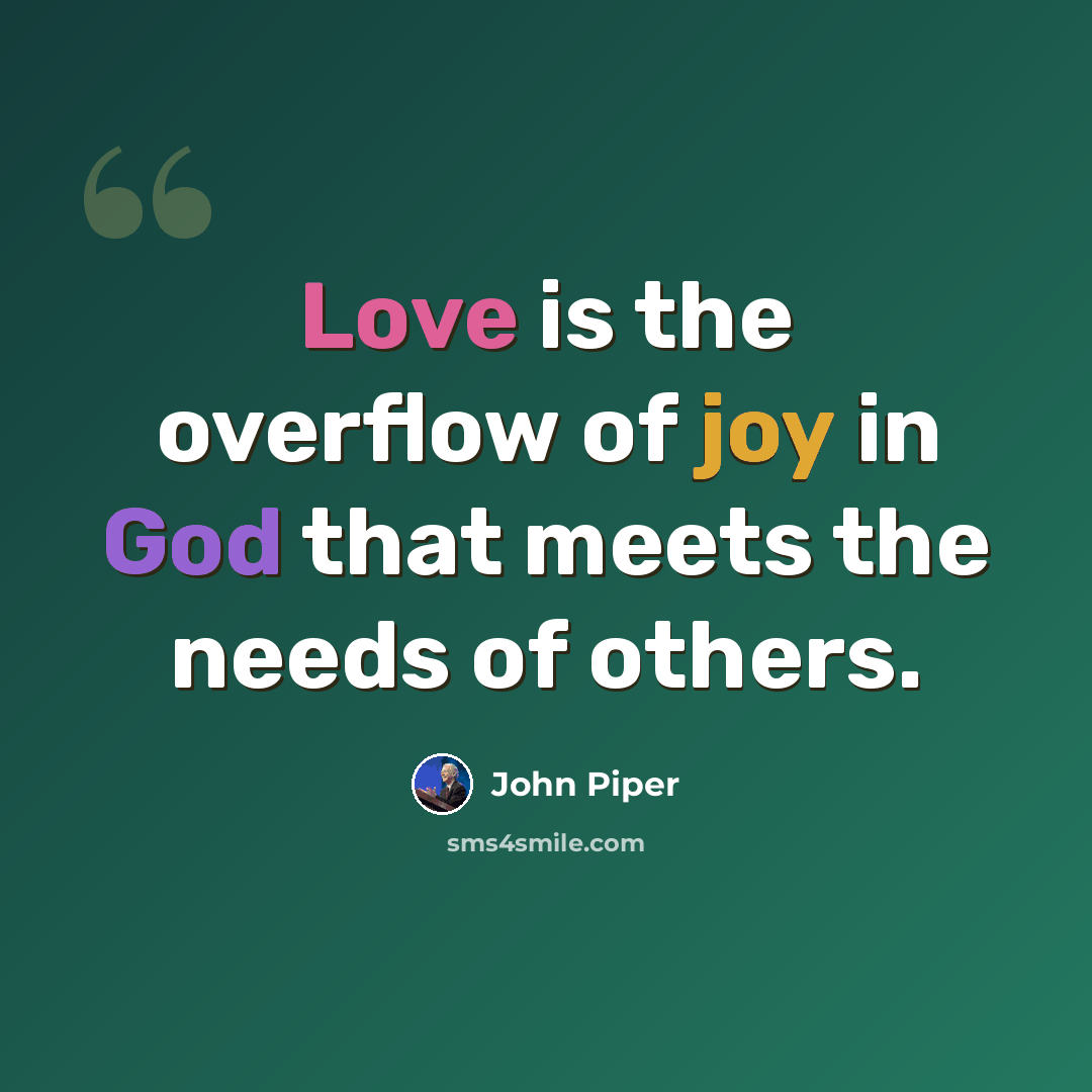 “Love is the overflow of joy in God that meets the needs of others.” quote by John Piper
