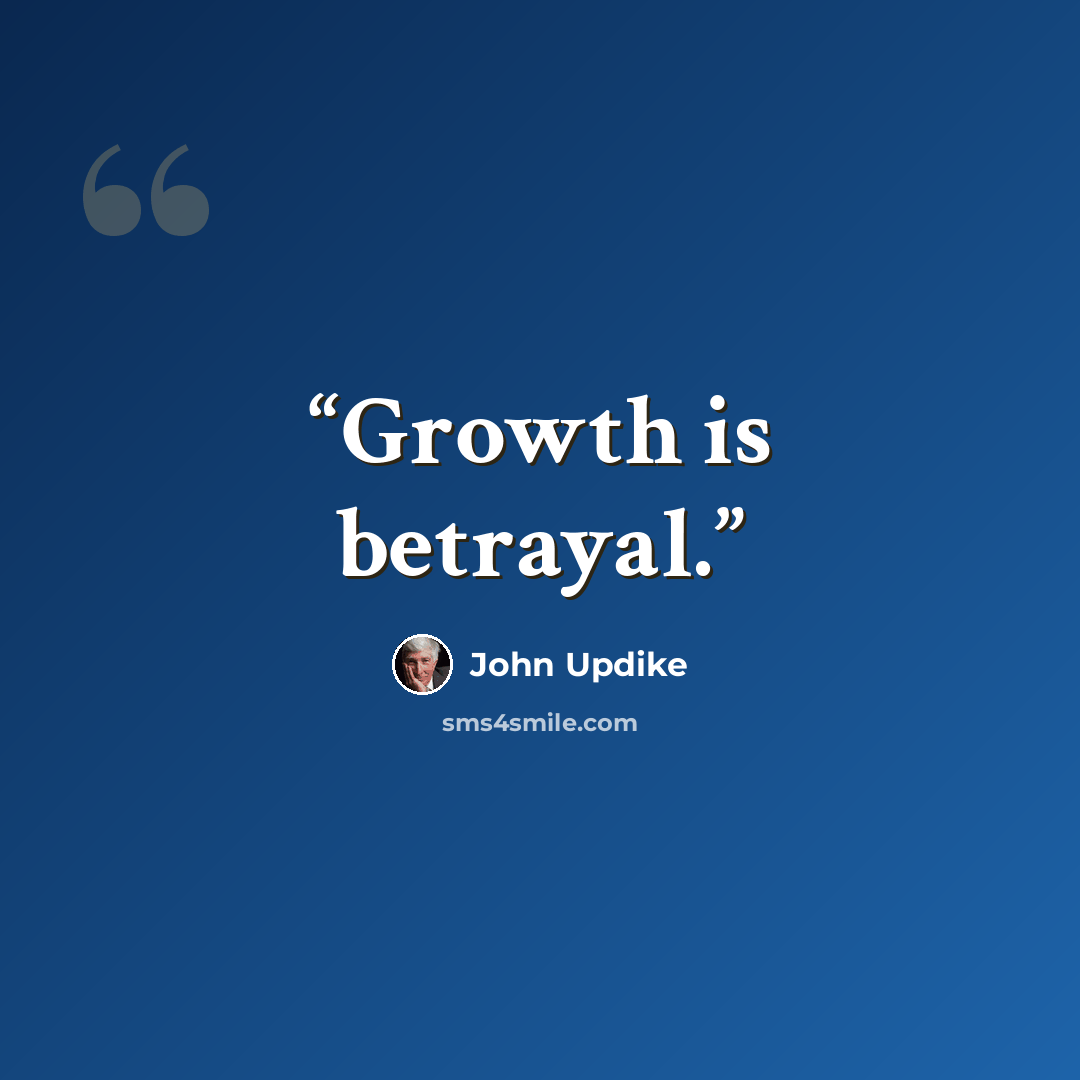 “Growth is betrayal.” quote by John Updike