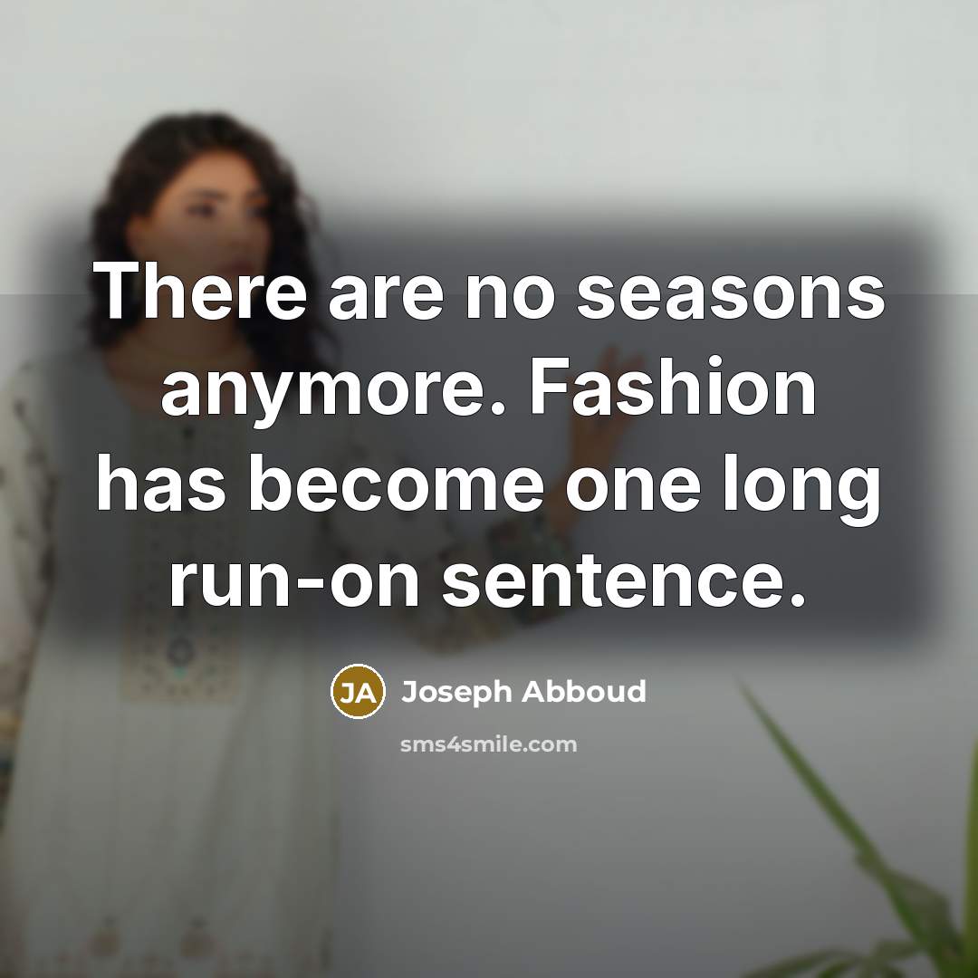 “There are no seasons anymore. Fashion has become one long run-on sentence.” quote by Joseph Abboud