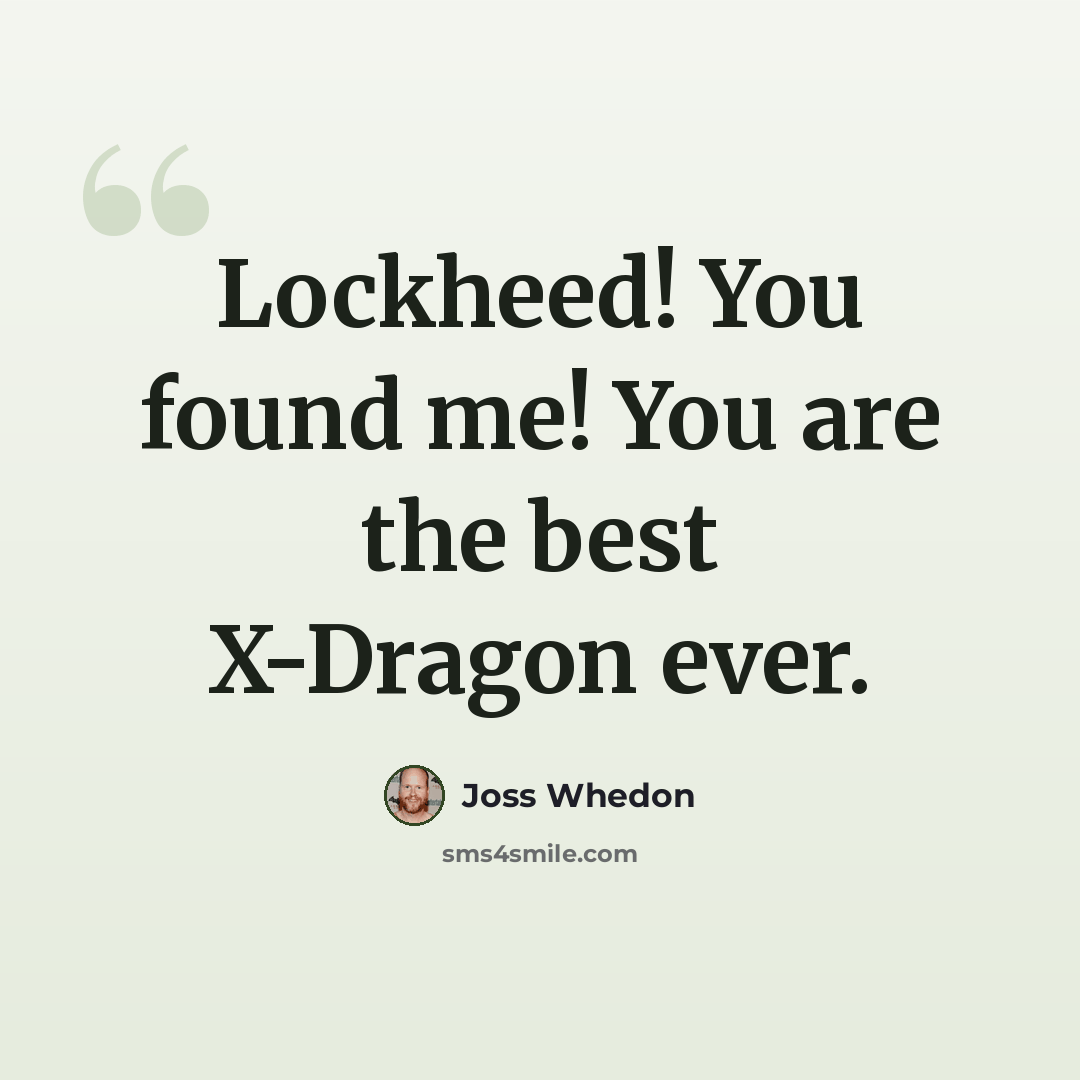 “Lockheed! You found me! You are the best X-Dragon ever.” quote by Joss Whedon