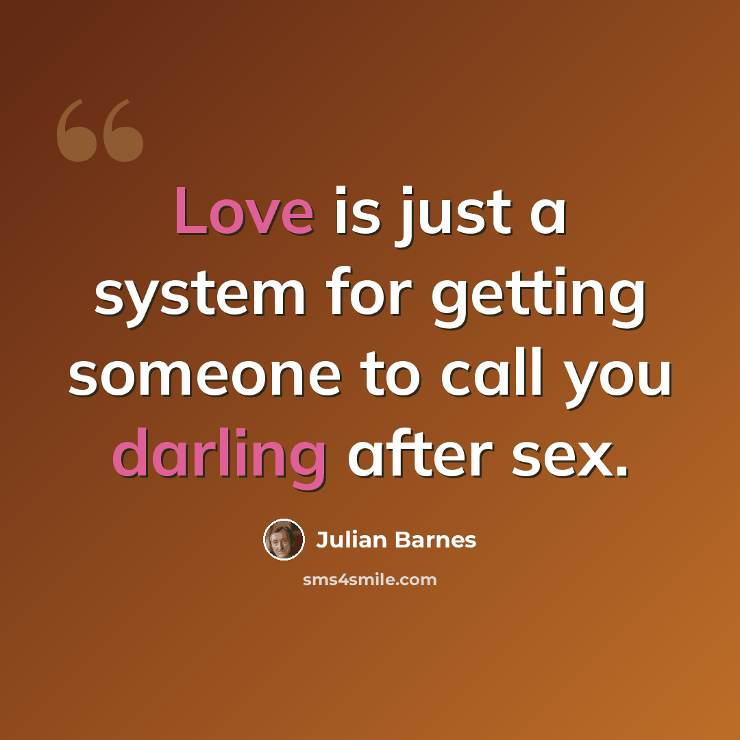 “Love is just a system for getting someone to call you darling after sex.” quote by Julian Barnes