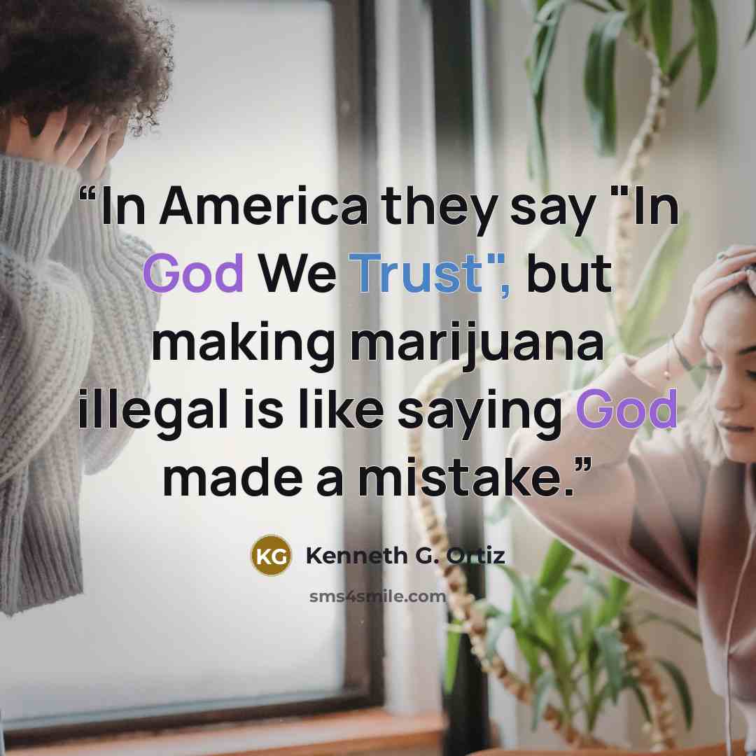 “In America they say "In God We Trust", but making marijuana illegal is like saying God made a mistake.” quote by Kenneth G. Ortiz