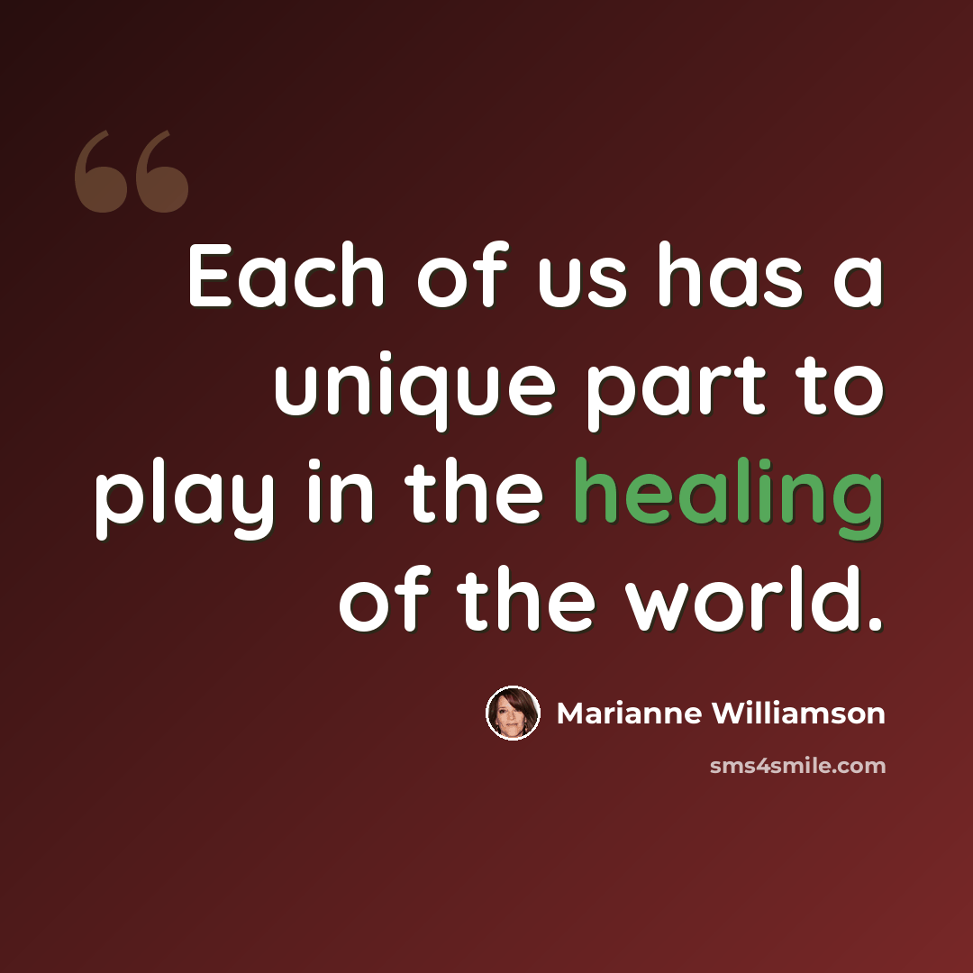 “Each of us has a unique part to play in the healing of the world.” quote by Marianne Williamson