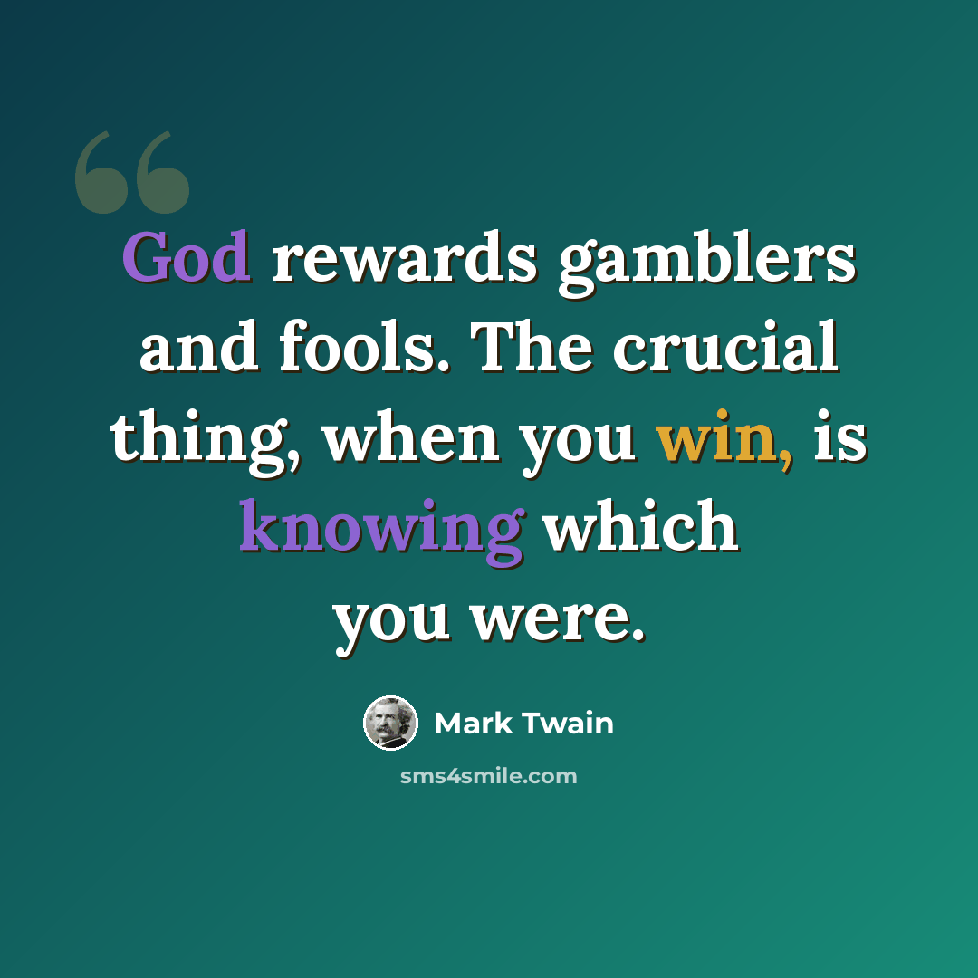 “God rewards gamblers and fools. The crucial thing, when you win, is knowing which you were.” quote by Mark Twain