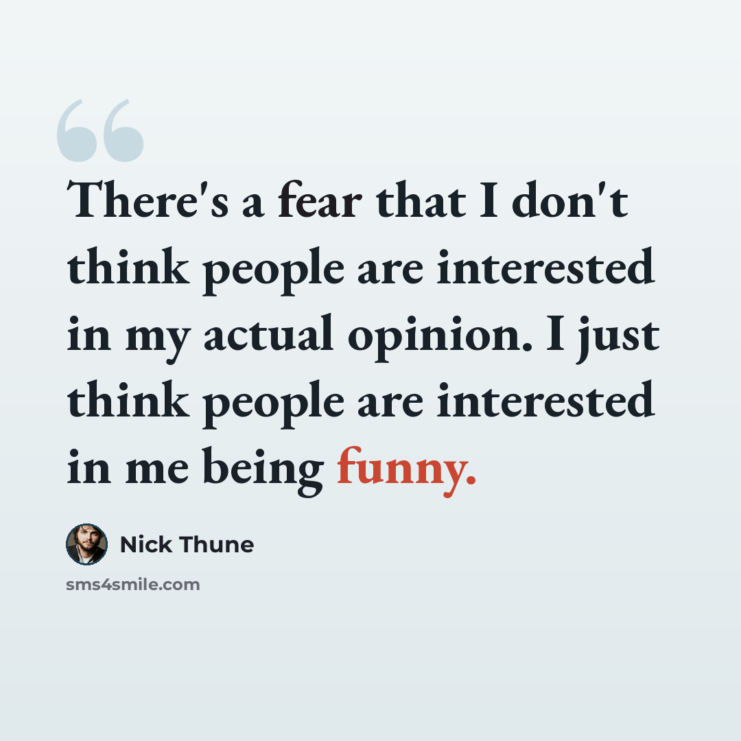 “There's a fear that I don't think people are interested in my actual opinion. I just think people are interested in me being funny.” quote by Nick Thune