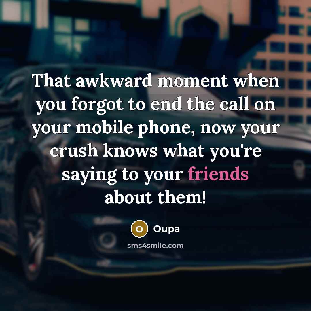 “That awkward moment when you forgot to end the call on your mobile phone, now your crush knows what you're saying to your friends about them!” quote by Oupa